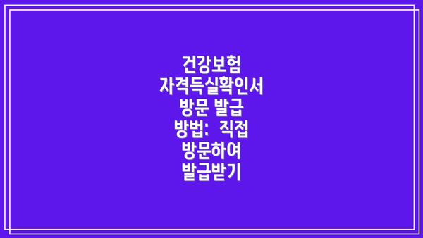 건강보험 자격득실확인서 방문 발급 방법:  직접 방문하여 발급받기