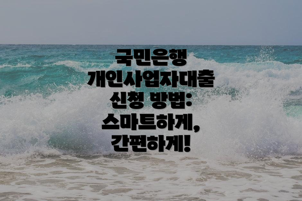 국민은행 개인사업자대출 신청 방법:  스마트하게, 간편하게!