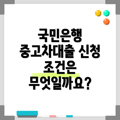 국민은행 중고차대출 신청 조건은 무엇일까요?