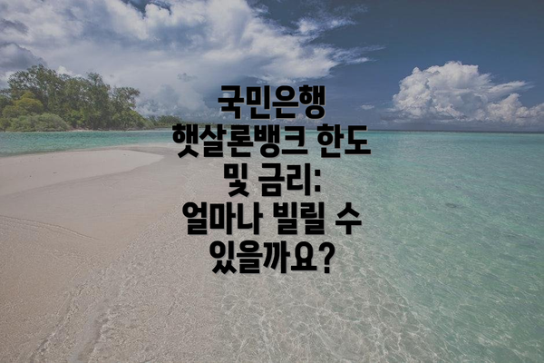 국민은행 햇살론뱅크 한도 및 금리: 얼마나 빌릴 수 있을까요?