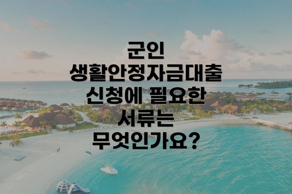군인 생활안정자금대출 신청에 필요한 서류는 무엇인가요?