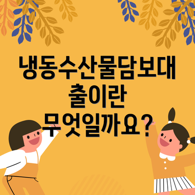 냉동수산물담보대출이란 무엇일까요?
