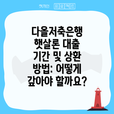 다올저축은행 햇살론 대출 기간 및 상환 방법: 어떻게 갚아야 할까요?