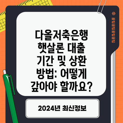 다올저축은행 햇살론 대출 기간 및 상환 방법: 어떻게 갚아야 할까요?