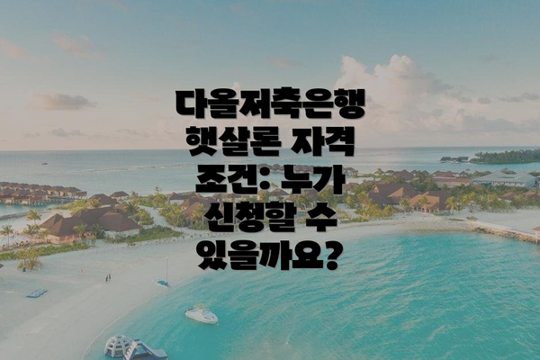 다올저축은행 햇살론 자격 조건: 누가 신청할 수 있을까요?