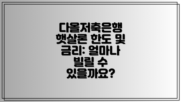 다올저축은행 햇살론 한도 및 금리: 얼마나 빌릴 수 있을까요?