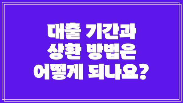 대출 기간과 상환 방법은 어떻게 되나요?