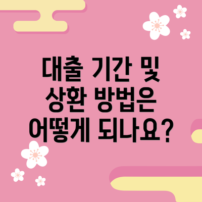 대출 기간 및 상환 방법은 어떻게 되나요?