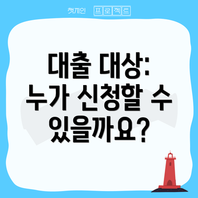 대출 대상: 누가 신청할 수 있을까요?