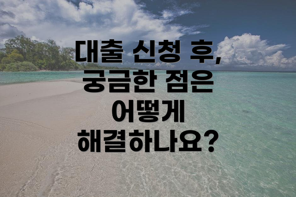 대출 신청 후, 궁금한 점은 어떻게 해결하나요?