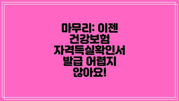 마무리: 이젠 건강보험 자격득실확인서 발급 어렵지 않아요!