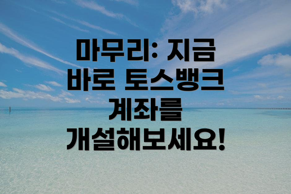 마무리: 지금 바로 토스뱅크 계좌를 개설해보세요!