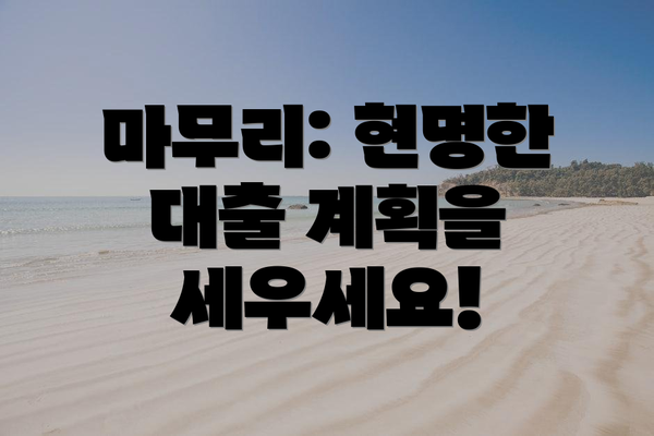 마무리: 현명한 대출 계획을 세우세요!