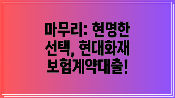 마무리: 현명한 선택, 현대화재 보험계약대출!