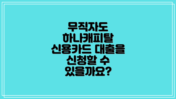 무직자도 하나캐피탈 신용카드 대출을 신청할 수 있을까요?