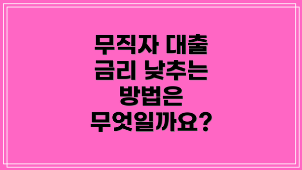 무직자 대출 금리 낮추는 방법은 무엇일까요?