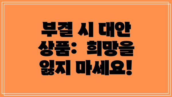 부결 시 대안 상품:  희망을 잃지 마세요!