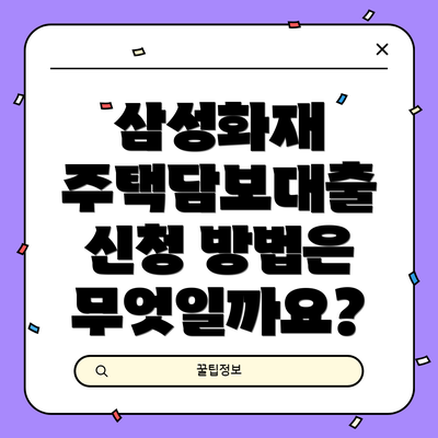 삼성화재 주택담보대출 신청 방법은 무엇일까요?