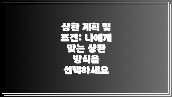 상환 계획 및 조건: 나에게 맞는 상환 방식을 선택하세요