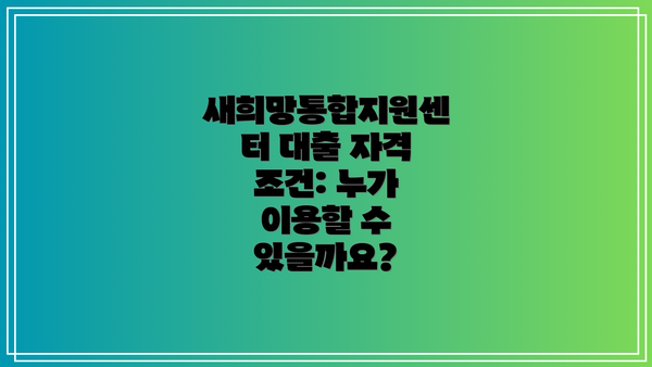 새희망통합지원센터 대출 자격 조건: 누가 이용할 수 있을까요?