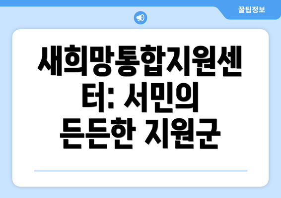 새희망통합지원센터: 서민의 든든한 지원군