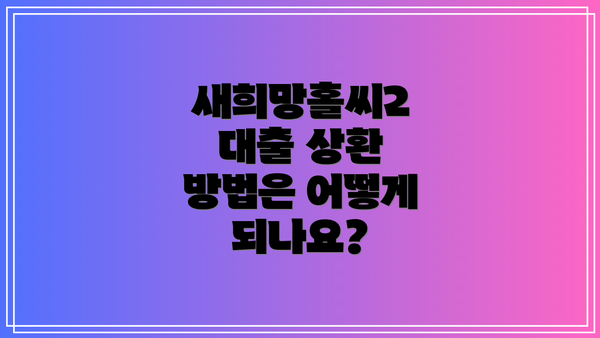 새희망홀씨2 대출 상환 방법은 어떻게 되나요?