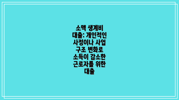 소액 생계비 대출: 개인적인 사정이나 사업 구조 변화로 소득이 감소한 근로자를 위한 대출