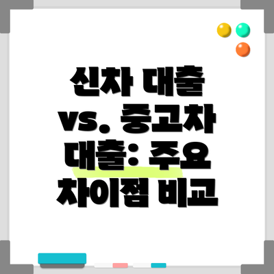 신차 대출 vs. 중고차 대출: 주요 차이점 비교