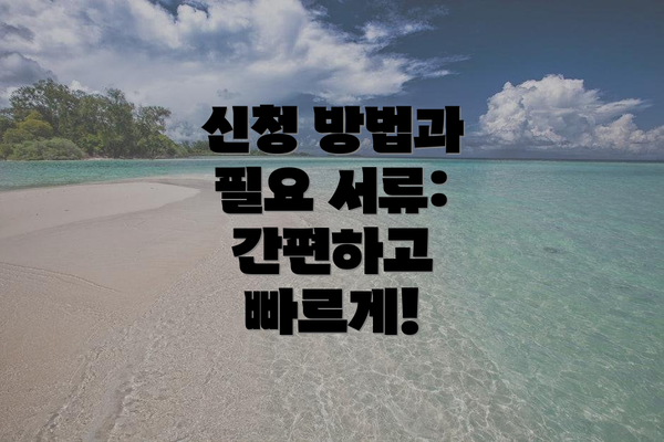 신청 방법과 필요 서류: 간편하고 빠르게!