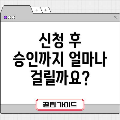 신청 후 승인까지 얼마나 걸릴까요?
