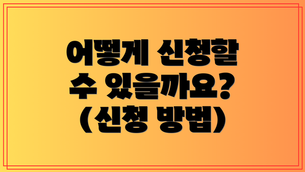 어떻게 신청할 수 있을까요? (신청 방법)
