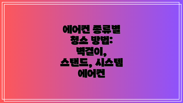 에어컨 종류별 청소 방법: 벽걸이, 스탠드, 시스템 에어컨