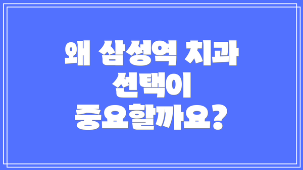 왜 삼성역 치과 선택이 중요할까요?