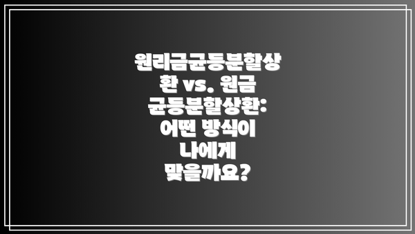 원리금균등분할상환 vs. 원금균등분할상환: 어떤 방식이 나에게 맞을까요?