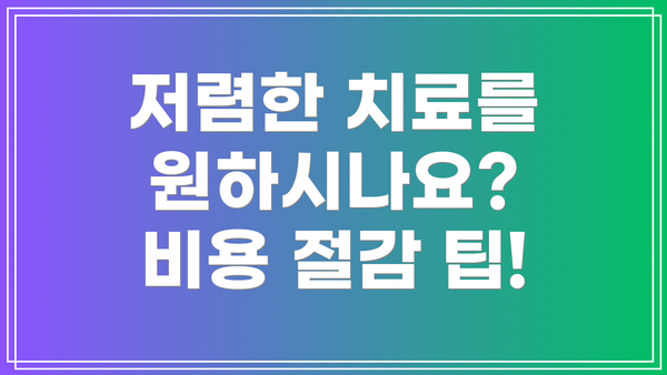 저렴한 치료를 원하시나요? 비용 절감 팁!
