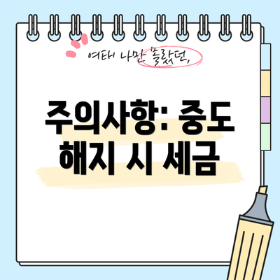 주의사항: 중도 해지 시 세금
