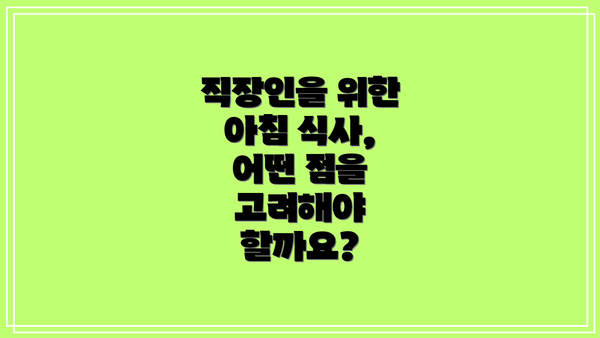 직장인을 위한 아침 식사, 어떤 점을 고려해야 할까요?