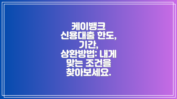 케이뱅크 신용대출 한도, 기간, 상환방법: 내게 맞는 조건을 찾아보세요.