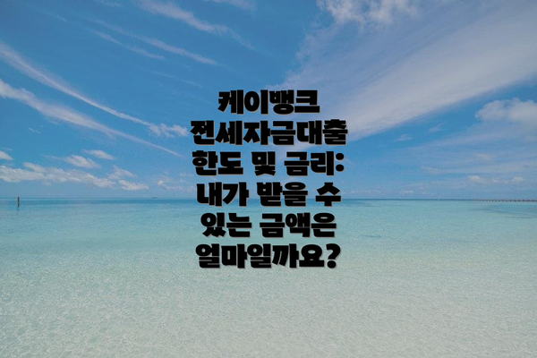 케이뱅크 전세자금대출 한도 및 금리: 내가 받을 수 있는 금액은 얼마일까요?