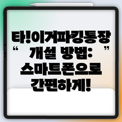 타!이거파킹통장 개설 방법:  스마트폰으로 간편하게!