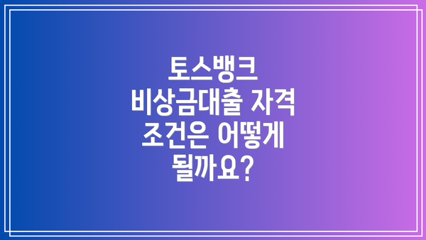 토스뱅크 비상금대출 자격 조건은 어떻게 될까요?
