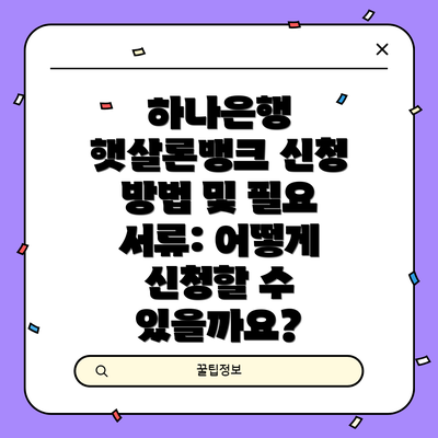 하나은행 햇살론뱅크 신청 방법 및 필요 서류: 어떻게 신청할 수 있을까요?