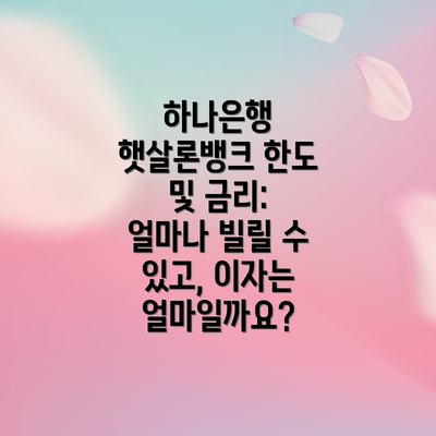 하나은행 햇살론뱅크 한도 및 금리: 얼마나 빌릴 수 있고, 이자는 얼마일까요?