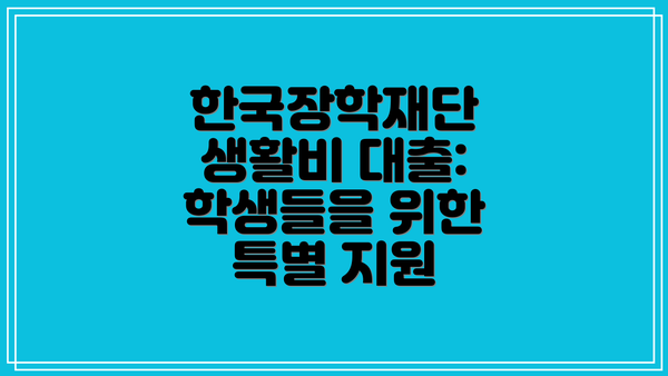 한국장학재단 생활비 대출: 학생들을 위한 특별 지원