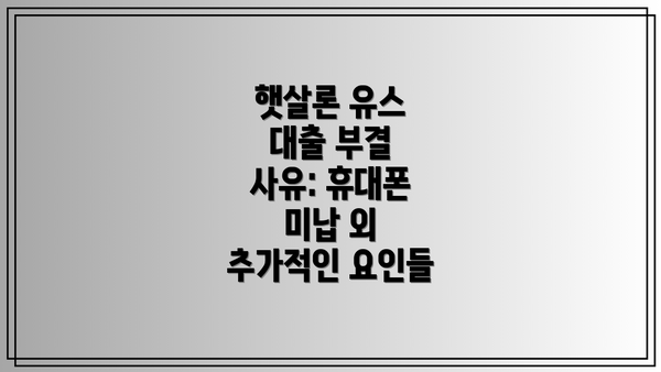 햇살론 유스 대출 부결 사유: 휴대폰 미납 외 추가적인 요인들