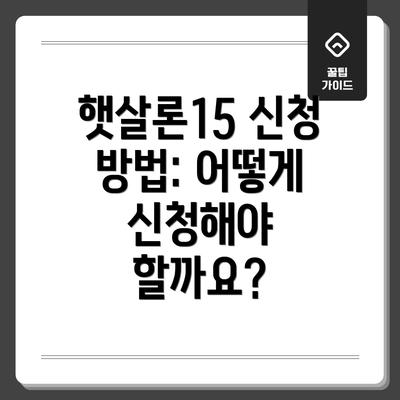 햇살론15 신청 방법: 어떻게 신청해야 할까요?