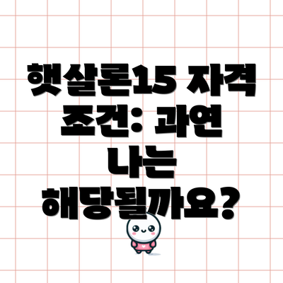 햇살론15 자격 조건: 과연 나는 해당될까요?