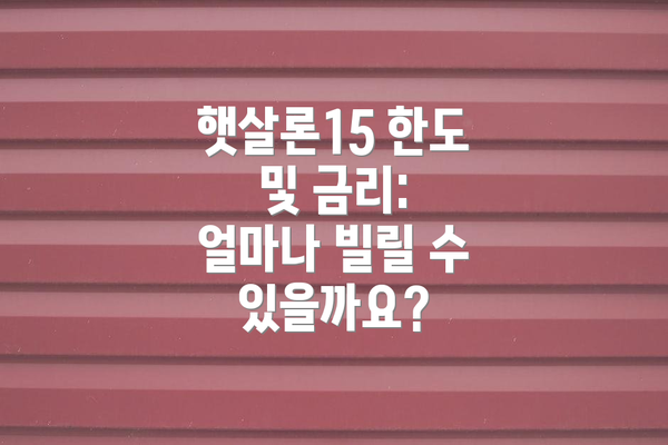 햇살론15 한도 및 금리: 얼마나 빌릴 수 있을까요?