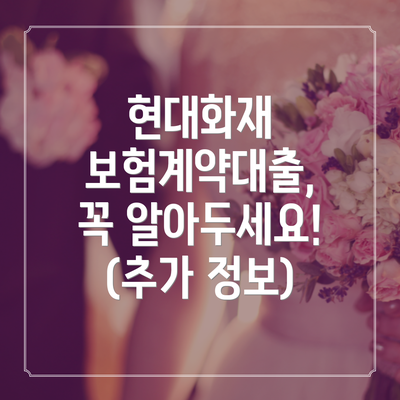 현대화재 보험계약대출, 꼭 알아두세요! (추가 정보)