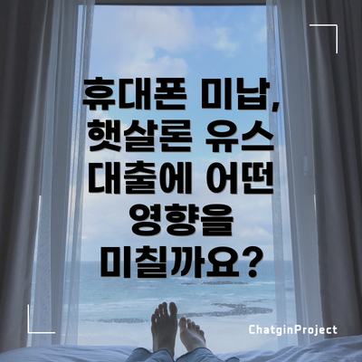 휴대폰 미납, 햇살론 유스 대출에 어떤 영향을 미칠까요?